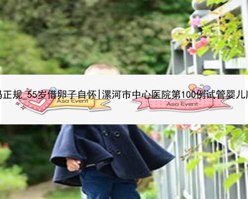 世纪代妈正规_55岁借卵子自怀|漯河市中心医院第100例试管婴儿顺利诞生