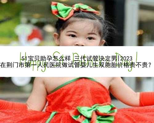 51宝贝助孕怎么样_三代试管决定男|2023
在荆门市第一人民医院做试管婴儿生双胞